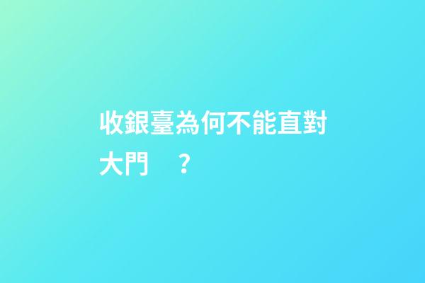 收銀臺為何不能直對大門？